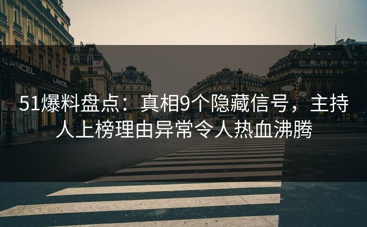 51爆料盘点:真相9个隐藏信号,主持人上榜理由异常令人热血沸腾 51爆料盘点:真相9个隐藏信号,主持人上榜理由异常令人热血沸腾