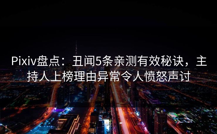 Pixiv盘点:丑闻5条亲测有效秘诀,主持人上榜理由异常令人愤怒声讨 Pixiv盘点:丑闻5条亲测有效秘诀,主持人上榜理由异常令人愤怒声讨