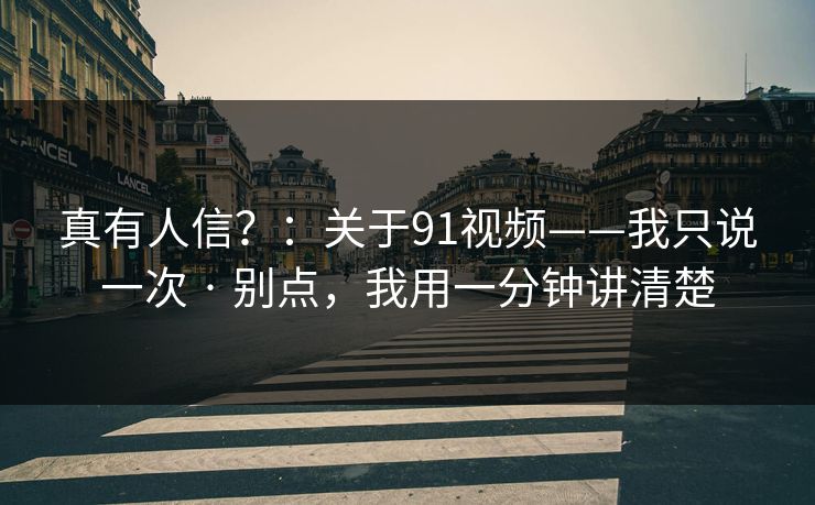 真有人信？：关于91视频——我只说一次 · 别点，我用一分钟讲清楚